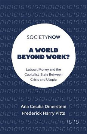 A World Beyond Work?: Labour, Money and the Capitalist State Between Crisis and Utopia by Ana Cecilia Dinerstein