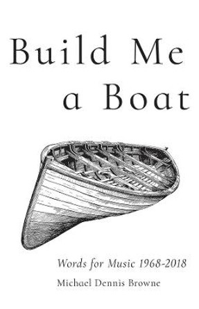 Build Me a Boat – Words for Music 1968 – 2018 by Michael Dennis Browne