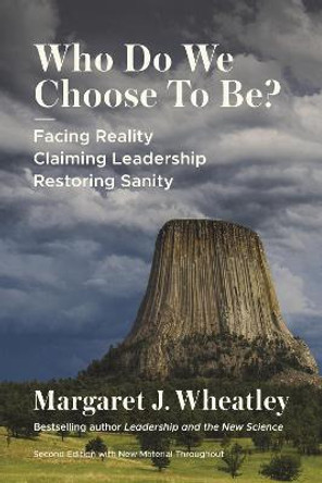 Who Do We Choose to Be?, Second Edition: Facing Reality, Claiming Leadership, Restoring Sanity by Margaret J. Wheatley