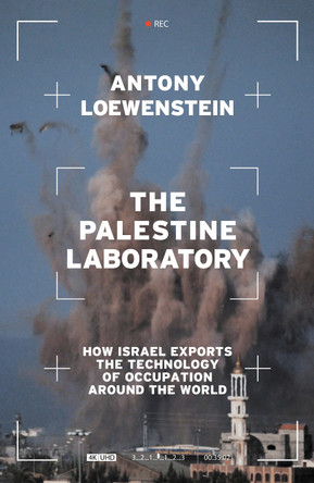 The Palestine Laboratory: How Israel Exports the Technology of Occupation Around the World by Antony Loewenstein