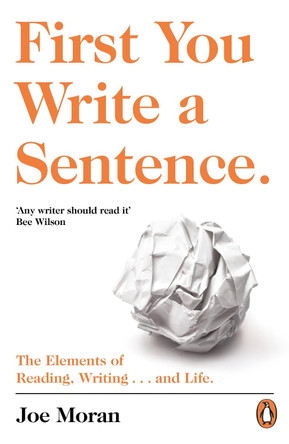 First You Write a Sentence.: The Elements of Reading, Writing ... and Life. by Joe Moran