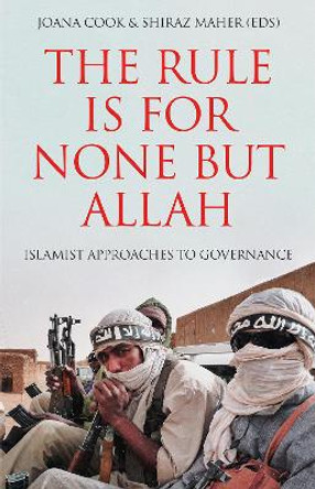The Rule is for None but Allah: Islamist Approaches to Governance by Joana Cook