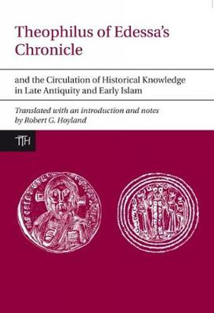 Theophilus of Edessa’s Chronicle and the Circulation of Historical Knowledge in Late Antiquity and Early Islam by Robert G. Hoyland
