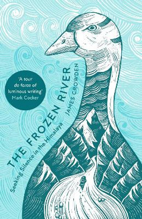 The Frozen River: Seeking Silence in the Himalaya by James Crowden