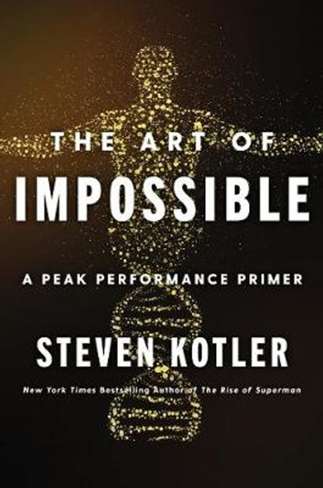 The Art of Impossible: A Peak Performance Primer by Steven Kotler