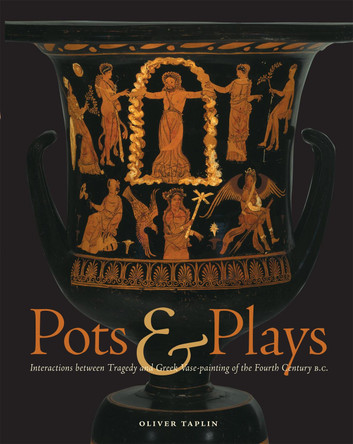 Pots and Plays - Interactions Between Tragedy Vase-Painting of the Fourth Century B.C by Oliver Taplin 9780892368075