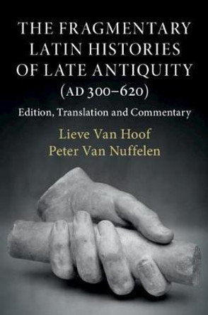 The Fragmentary Latin Histories of Late Antiquity (AD 300–620): Edition, Translation and Commentary by Lieve Van Hoof