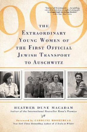 999: The Extraordinary Young Women of the First Official Jewish Transport to Auschwitz by Heather Dune Macadam