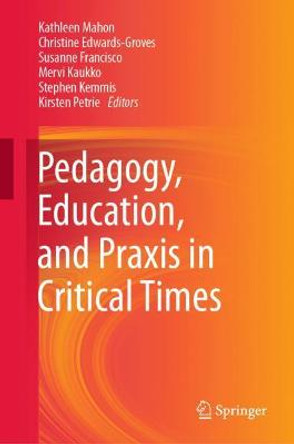 Pedagogy, Education, and Praxis in Critical Times by Kathleen Mahon