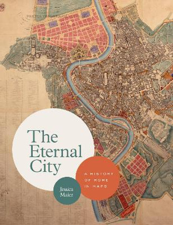 The Eternal City: A History of Rome in Maps by Jessica Maier
