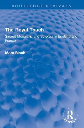 The Royal Touch (Routledge Revivals): Sacred Monarchy and Scrofula in England and France by Marc Bloch