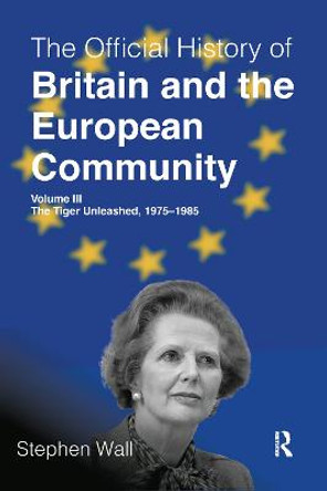 The Official History of Britain and the European Community, Volume III: The Tiger Unleashed, 1975-1985 by Stephen Wall