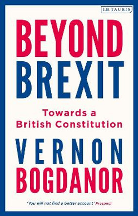 Beyond Brexit: Towards a British Constitution by Vernon Bogdanor