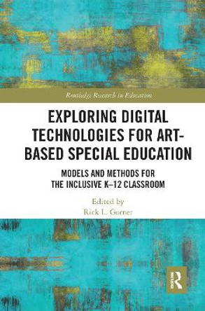 Exploring Digital Technologies for Art-Based Special Education: Models and Methods for the Inclusive K-12 Classroom by Rick L. Garner