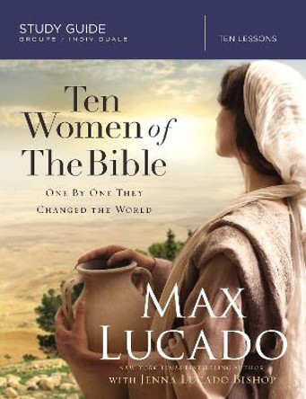 Ten Women of the Bible: One by One They Changed the World by Max Lucado