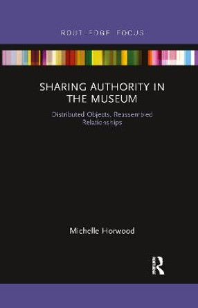 Sharing Authority in the Museum: Distributed objects, reassembled relationships by Michelle Horwood