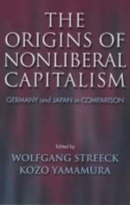 The Origins of Nonliberal Capitalism: Germany and Japan in Comparison by Wolfgang Streeck 9780801489839
