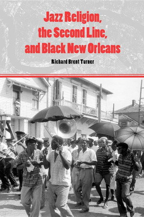 Jazz Religion, the Second Line, and Black New Orleans by Richard Brent Turner 9780253221209