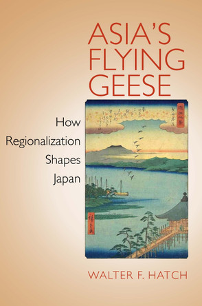 Asia's Flying Geese: How Regionalization Shapes Japan by Walter F. Hatch 9780801448683
