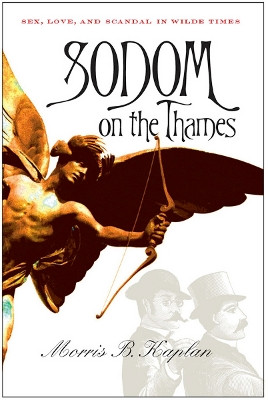 Sodom on the Thames: Sex, Love, and Scandal in Wilde Times by Morris B. Kaplan 9780801477928