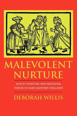 Malevolent Nurture: Witch-Hunting and Maternal Power in Early Modern England by Deborah Willis 9780801481949