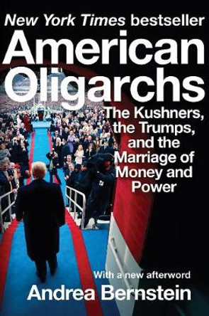 American Oligarchs: The Kushners, the Trumps, and the Marriage of Money and Power by Andrea Bernstein