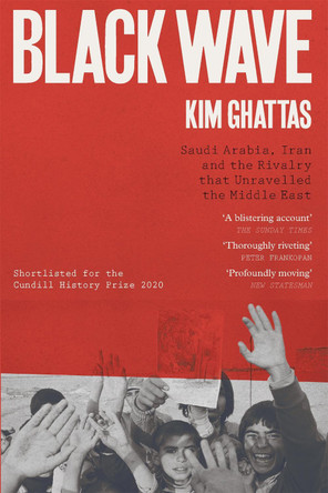 Black Wave: Saudi Arabia, Iran and the Rivalry That Unravelled the Middle East by Kim Ghattas