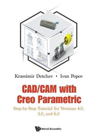 Cad/cam With Creo Parametric: Step-by-step Tutorial For Versions 4.0, 5.0, And 6.0 by Krassimir Dotchev