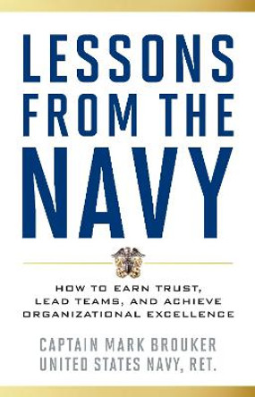 Lessons from the Navy: How to Earn Trust, Lead Teams, and Achieve Organizational Excellence by Mark Brouker