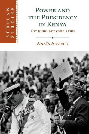 Power and the Presidency in Kenya: The Jomo Kenyatta Years by Anaïs Angelo