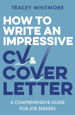 How to Write an Impressive CV and Cover Letter: A Comprehensive Guide for Jobseekers Tracey Whitmore 9781472145352