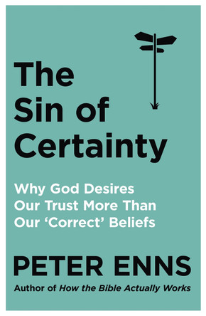 The Sin of Certainty: Why God desires our trust more than our 'correct' beliefs by Peter Enns