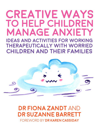Creative Ways to Help Children Manage Anxiety: Ideas and Activities for Working Therapeutically with Worried Children and Their Families by Fiona Zandt