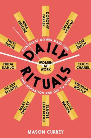Daily Rituals Women at Work: How Great Women Make Time, Find Inspiration, and Get to Work by Mason Currey