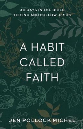 A Habit Called Faith – 40 Days in the Bible to Find and Follow Jesus by Jen Pollock Michel