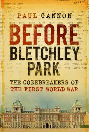 Before Bletchley Park: The Codebreakers of the First World War by Paul Gannon