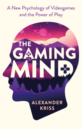 The Gaming Mind: A New Psychology of Videogames and the Power of Play by Alexander Kriss