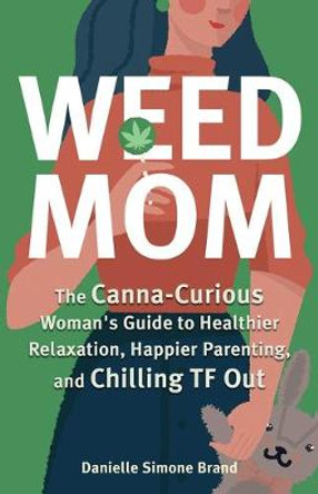 Weed Mom: The Canna-Curious Woman's Guide to Healthier Relaxation, Happier Parenting, and Chilling TF Out by Danielle Simone Brand