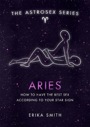 Astrosex: Aries: How to have the best sex according to your star sign by Erika W. Smith