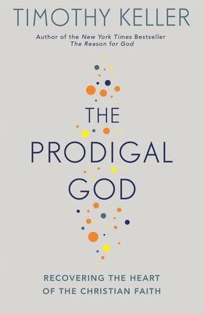 The Prodigal God: Recovering the heart of the Christian faith by Timothy Keller