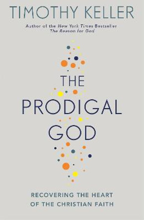 The Prodigal God: Recovering the heart of the Christian faith by Timothy Keller