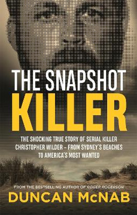 The Snapshot Killer: The shocking true story of serial killer Christopher Wilder - from Sydney's beaches to America's Most Wanted by Duncan McNab