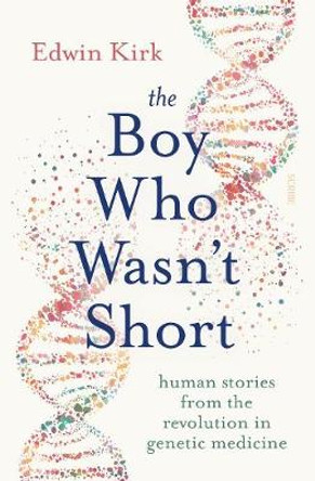 The Boy Who Wasn’t Short: human stories from the revolution in genetic medicine by Edwin Kirk