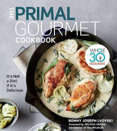 The Primal Gourmet Cookbook: Whole30 Endorsed: It's Not a Diet If It's Delicious by Ronny Joseph Lvovski
