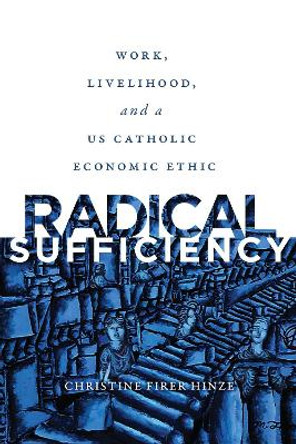 Radical Sufficiency: Work, Livelihood, and a US Catholic Economic Ethic by Christine Firer Hinze