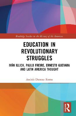 Education in Revolutionary Struggles: Iván Illich, Paulo Freire, Ernesto Guevara and Latin American Thought by Andrés Donoso Romo