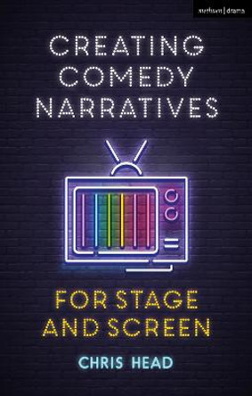 Creating Comedy Narratives for Stage and Screen by Chris Head