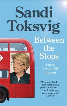 Between the Stops: The View of My Life from the Top of the Number 12 Bus: the long-awaited memoir from the star of QI and The Great British Bake Off by Sandi Toksvig