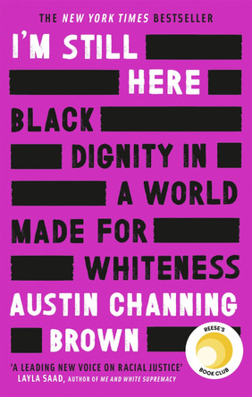 I'm Still Here: Black Dignity in a World Made for Whiteness: 'A leading new voice on racial justice' LAYLA SAAD, author of ME AND WHITE SUPREMACY by Austin Channing Brown