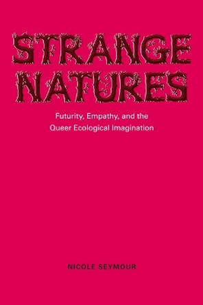 Strange Natures: Futurity, Empathy, and the Queer Ecological Imagination by Nicole Seymour 9780252079160